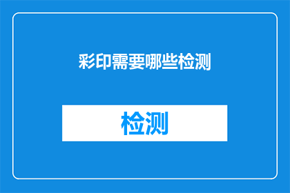 彩印需要哪些检测(彩印过程中应进行哪些检测以确保质量？)