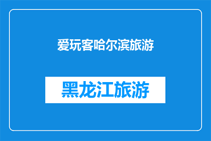 爱玩客哈尔滨旅游(哈尔滨旅游：探索这座冰城的魅力，你准备好爱玩客了吗？)