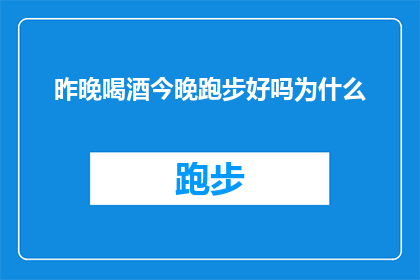 昨晚喝酒今晚跑步好吗为什么(昨晚饮酒，今晨跑步是否适宜？探讨晚间饮酒与早晨锻炼的关联性)