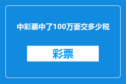 中彩票中了100万要交多少税(中了100万彩票，需要缴纳多少税款？)