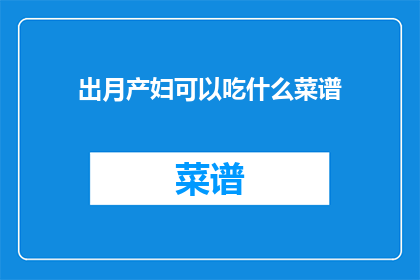 出月产妇可以吃什么菜谱(产妇在产后恢复期间，饮食的选择至关重要出月的产妇可以吃什么菜谱？)
