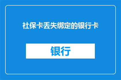 社保卡丢失绑定的银行卡(社保卡遗失后，如何确保其绑定的银行账户安全？)