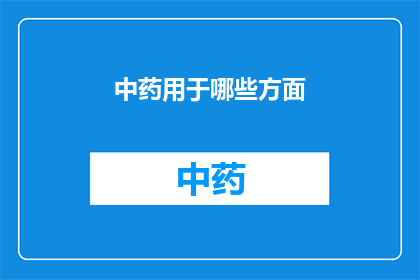 中药用于哪些方面(中药在现代医疗中扮演着怎样的角色？)