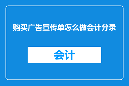购买广告宣传单怎么做会计分录(如何正确记录购买广告宣传单的会计分录？)