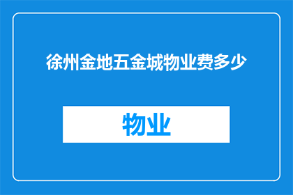 徐州金地五金城物业费多少(徐州金地五金城物业费标准是多少？)
