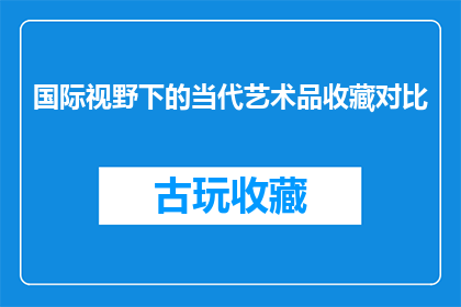 国际视野下的当代艺术品收藏对比(在全球化的浪潮下，当代艺术品收藏领域正经历着前所未有的变革面对国际视野下的对比，我们不禁要问：当代艺术品收藏在国际舞台上呈现出何种独特风貌？它们是如何跨越国界，成为全球艺术交流与对话的重要媒介？又是如何在不同文化背景下，展现出各自独特的审美价值和收藏意义？这些问题不仅关乎艺术领域的发展趋势，更触及到人类共同的文化认同与情感共鸣)