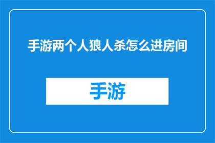 手游两个人狼人杀怎么进房间(如何进入手游中的狼人杀房间？)
