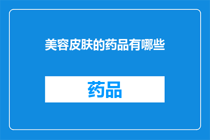 美容皮肤的药品有哪些(美容皮肤的药品有哪些？)