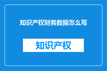 知识产权财务数据怎么写(如何撰写关于知识产权财务数据的疑问句型长标题？)