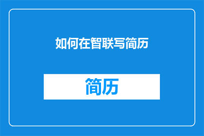 如何在智联写简历(如何优化智联简历以提升求职成功率？)