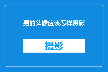 男的头像应该怎样摄影(如何拍摄出吸引人的男性头像？)