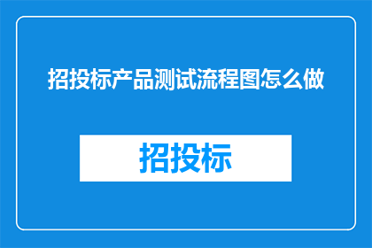 招投标产品测试流程图怎么做(如何制作一个详尽的招投标产品测试流程图？)