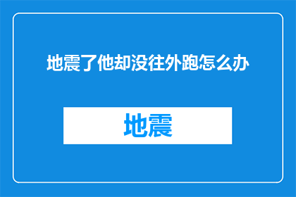 地震了他却没往外跑怎么办(在地震发生时，如果某人没有选择逃离而是留在原地，我们该如何应对这种情况？)