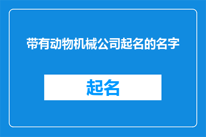 带有动物机械公司起名的名字(动物机械公司起名：如何为你的创意命名？)