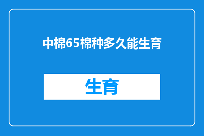 中棉65棉种多久能生育(中棉65品种的生育周期是多久？)