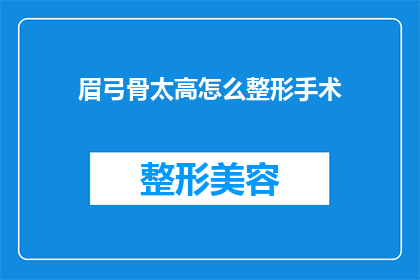 眉弓骨太高怎么整形手术(眉弓骨过高：整形手术的可行方案是什么？)
