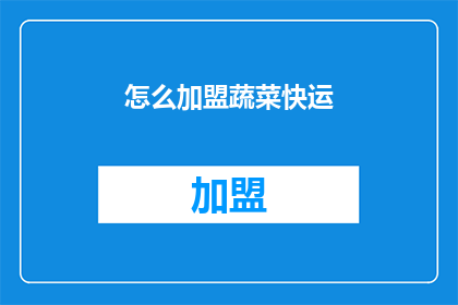怎么加盟蔬菜快运(如何加盟蔬菜快运？)