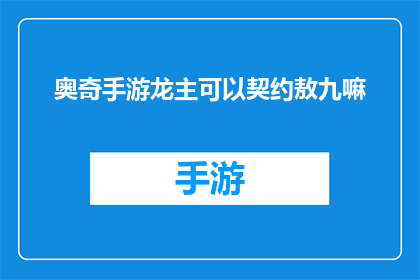 奥奇手游龙主可以契约敖九嘛(奥奇手游中，龙主能否与敖九签订契约？)