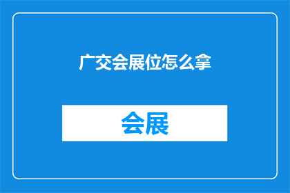 广交会展位怎么拿(如何成功获取广交会展位？)