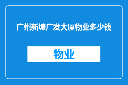 广州新塘广发大厦物业多少钱(广州新塘广发大厦物业费用是多少？)