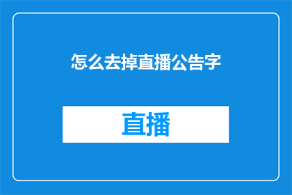 怎么去掉直播公告字(如何有效去除直播公告中的特定文字内容？)