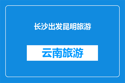 长沙出发昆明旅游(从长沙出发，探索昆明的迷人之旅：您准备好踏上这段旅程了吗？)