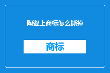 陶瓷上商标怎么撕掉(如何安全地移除陶瓷上的商标？)