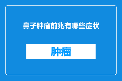鼻子肿瘤前兆有哪些症状(你注意到了吗？鼻子肿瘤的前兆有哪些症状？)