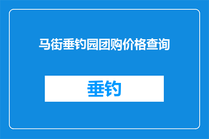 马街垂钓园团购价格查询(如何查询马街垂钓园的团购价格？)