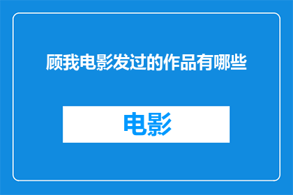顾我电影发过的作品有哪些(你看过我电影作品的全貌吗？)