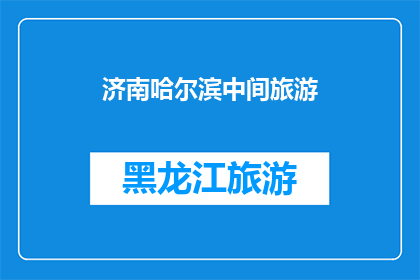 济南哈尔滨中间旅游(济南与哈尔滨之间，您是否计划进行一次迷人的旅行？)