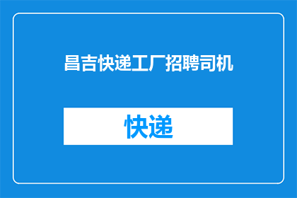昌吉快递工厂招聘司机(昌吉快递工厂急寻司机加盟，您是否准备好加入我们的物流大军？)