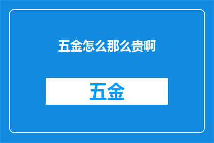 五金怎么那么贵啊(五金制品为何价格居高不下？)