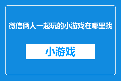 微信俩人一起玩的小游戏在哪里找(在哪里可以找到两人一起在微信上玩的小游戏？)
