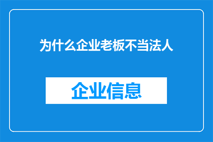为什么企业老板不当法人(企业老板为何不担任法人？背后的原因值得探究)