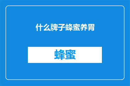什么牌子蜂蜜养胃(哪种蜂蜜品牌最有益于胃部健康？)