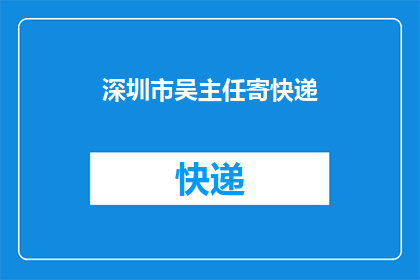 深圳市吴主任寄快递(深圳市吴主任寄快递，您是否已经成功送达？)