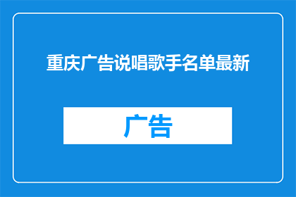 重庆广告说唱歌手名单最新(重庆广告界最新涌现的说唱歌手名单是什么？)