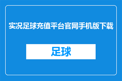 实况足球充值平台官网手机版下载(实况足球充值平台官网手机版下载，您是否已经准备好体验激动人心的足球比赛了吗？)