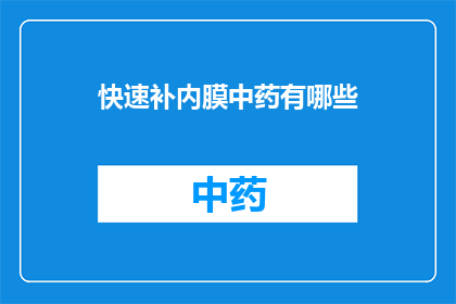 快速补内膜中药有哪些(快速补内膜的中药有哪些？)