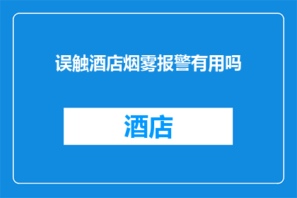 误触酒店烟雾报警有用吗(误触酒店烟雾报警是否有效？)