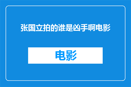 张国立拍的谁是凶手啊电影(谁是凶手？张国立主演电影的悬疑之谜)