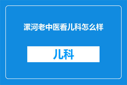 漯河老中医看儿科怎么样(漯河老中医在儿科领域的专业水平如何？)