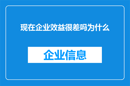 现在企业效益很差吗为什么(企业效益现状：为何当前企业效益表现不佳？)