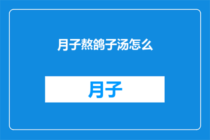 月子熬鸽子汤怎么(如何熬制美味的月子鸽子汤？)