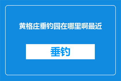 黄格庄垂钓园在哪里啊最近(黄格庄垂钓园的确切位置是哪里？近期有计划前往此地垂钓吗？)