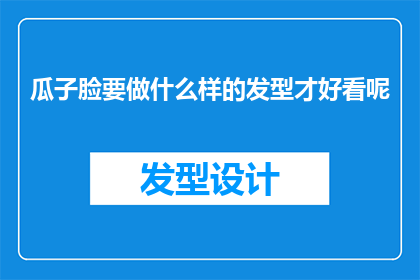 瓜子脸要做什么样的发型才好看呢(瓜子脸型适合什么样的发型才显得更加迷人？)