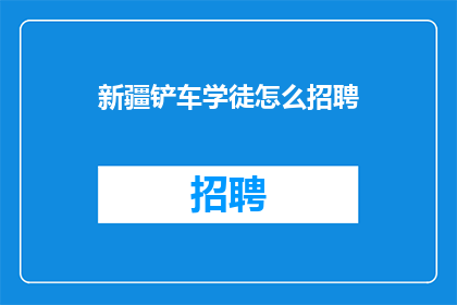 新疆铲车学徒怎么招聘(如何招募新疆地区铲车学徒？)