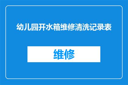 幼儿园开水箱维修清洗记录表(幼儿园水箱维修清洗记录表的疑问句长标题：

如何确保幼儿园水箱的清洁与安全？)