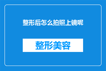 整形后怎么拍照上镜呢(如何提升整形后的外观，以更好地展现在镜头前？)